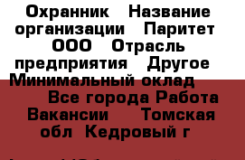 Охранник › Название организации ­ Паритет, ООО › Отрасль предприятия ­ Другое › Минимальный оклад ­ 30 000 - Все города Работа » Вакансии   . Томская обл.,Кедровый г.